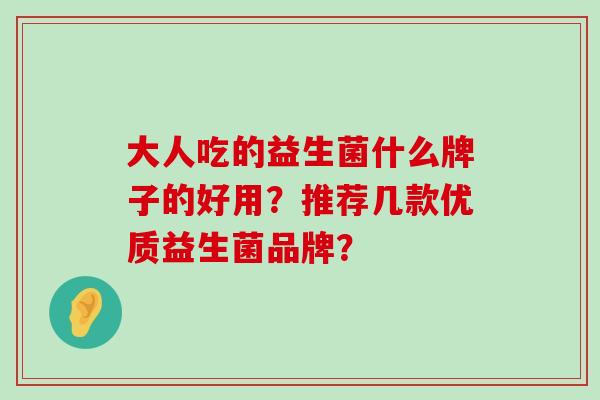 大人吃的益生菌什么牌子的好用？推荐几款优质益生菌品牌？