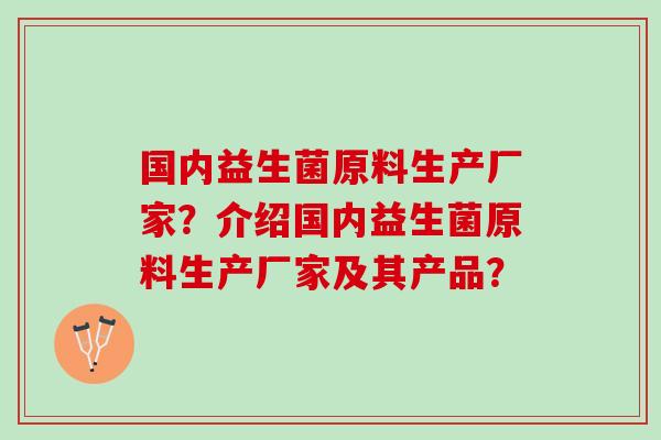 国内益生菌原料生产厂家？介绍国内益生菌原料生产厂家及其产品？