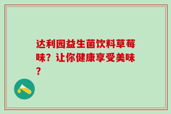 达利园益生菌饮料草莓味？让你健康享受美味？