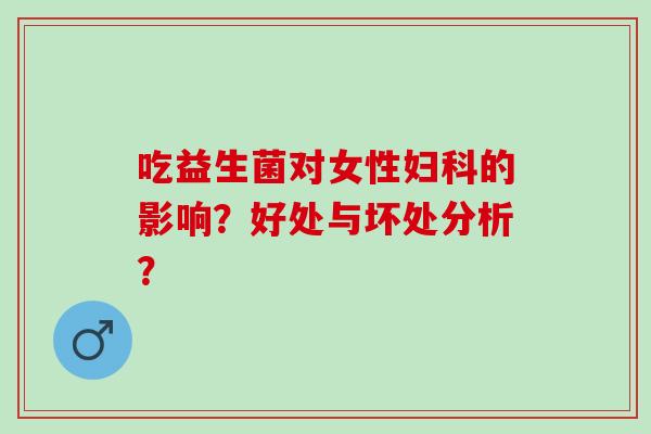 吃益生菌对女性妇科的影响？好处与坏处分析？