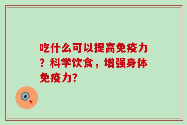 吃什么可以提高免疫力？科学饮食，增强身体免疫力？