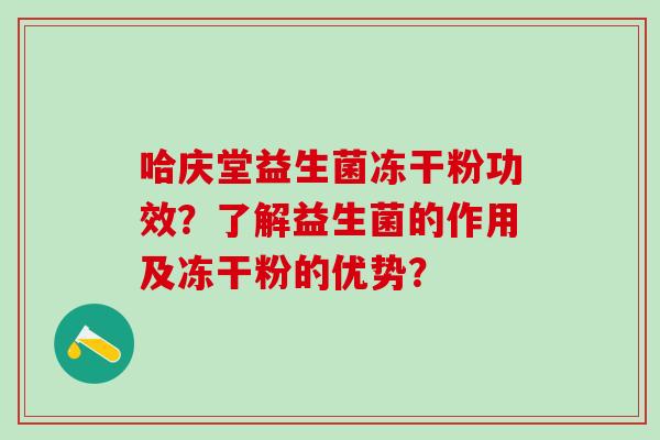 哈庆堂益生菌冻干粉功效？了解益生菌的作用及冻干粉的优势？