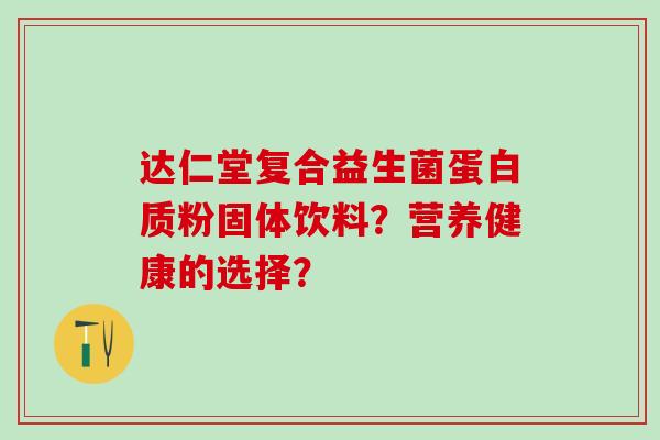 达仁堂复合益生菌蛋白质粉固体饮料？营养健康的选择？