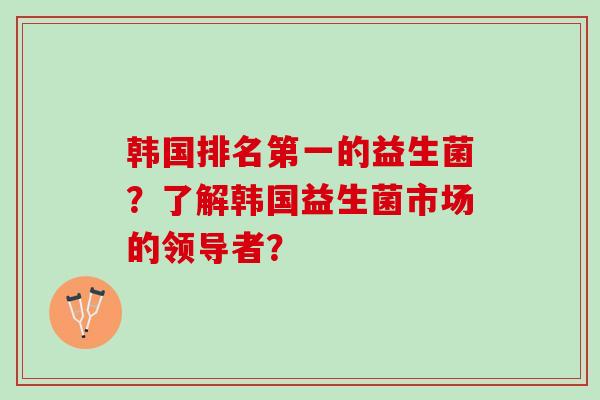 韩国排名第一的益生菌？了解韩国益生菌市场的领导者？