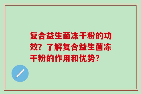 复合益生菌冻干粉的功效？了解复合益生菌冻干粉的作用和优势？
