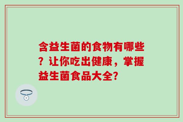 含益生菌的食物有哪些？让你吃出健康，掌握益生菌食品大全？