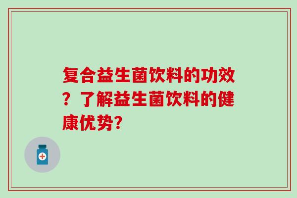 复合益生菌饮料的功效？了解益生菌饮料的健康优势？