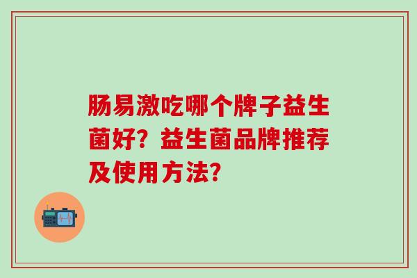 肠易激吃哪个牌子益生菌好？益生菌品牌推荐及使用方法？