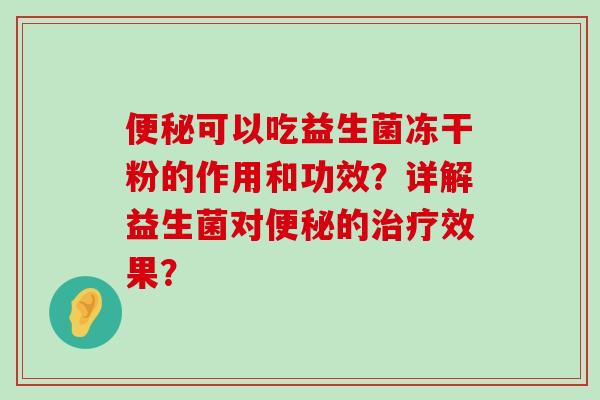便秘可以吃益生菌冻干粉的作用和功效？详解益生菌对便秘的治疗效果？