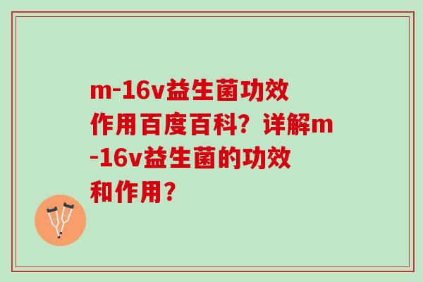 m-16v益生菌功效作用百度百科？详解m-16v益生菌的功效和作用？