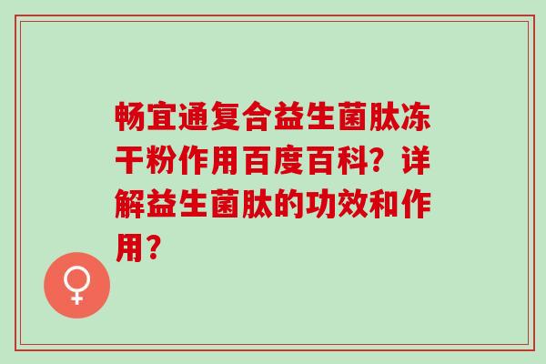 畅宜通复合益生菌肽冻干粉作用百度百科？详解益生菌肽的功效和作用？