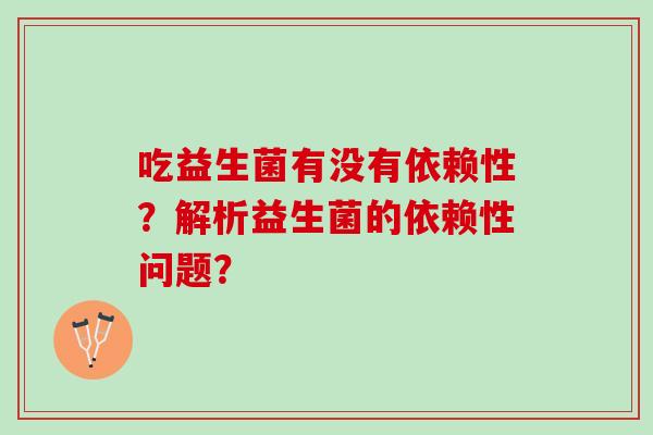 吃益生菌有没有依赖性？解析益生菌的依赖性问题？