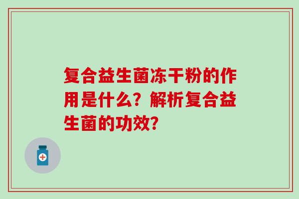 复合益生菌冻干粉的作用是什么？解析复合益生菌的功效？