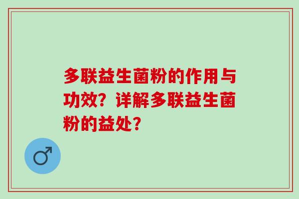 多联益生菌粉的作用与功效？详解多联益生菌粉的益处？