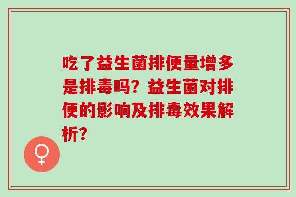 吃了益生菌排便量增多是排毒吗？益生菌对排便的影响及排毒效果解析？