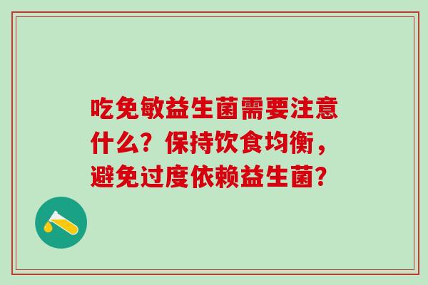 吃免敏益生菌需要注意什么？保持饮食均衡，避免过度依赖益生菌？