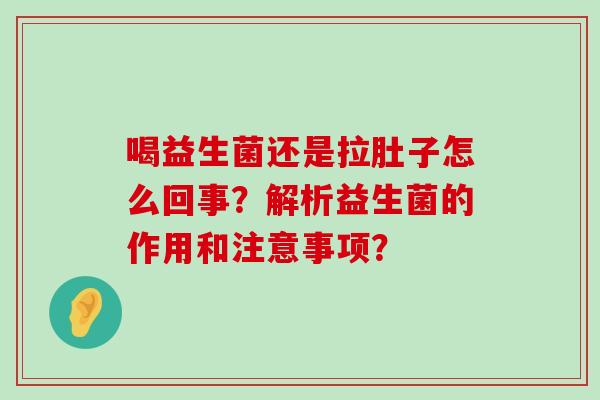 喝益生菌还是拉肚子怎么回事？解析益生菌的作用和注意事项？