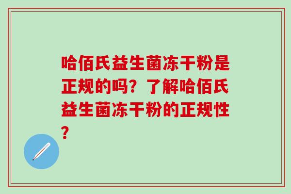 哈佰氏益生菌冻干粉是正规的吗？了解哈佰氏益生菌冻干粉的正规性？