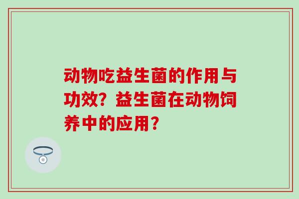 动物吃益生菌的作用与功效？益生菌在动物饲养中的应用？