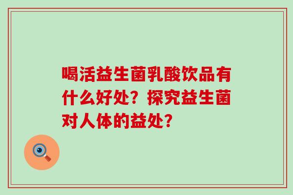 喝活益生菌乳酸饮品有什么好处？探究益生菌对人体的益处？