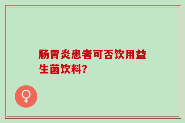 肠胃炎患者可否饮用益生菌饮料？