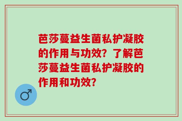 芭莎蔓益生菌私护凝胶的作用与功效？了解芭莎蔓益生菌私护凝胶的作用和功效？