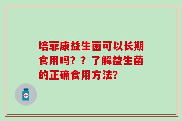 培菲康益生菌可以长期食用吗？？了解益生菌的正确食用方法？