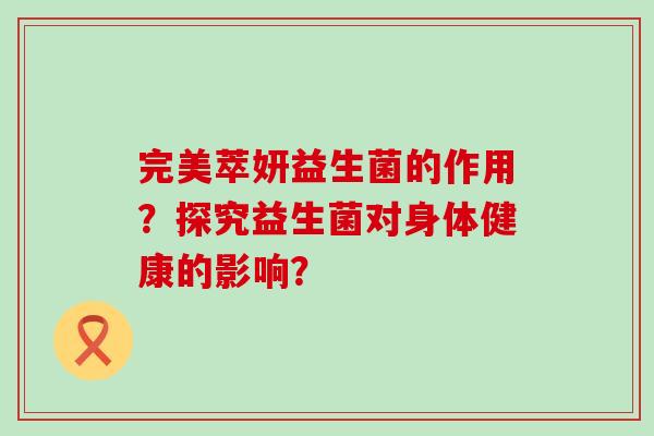 完美萃妍益生菌的作用？探究益生菌对身体健康的影响？