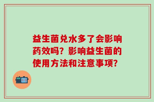 益生菌兑水多了会影响药效吗？影响益生菌的使用方法和注意事项？