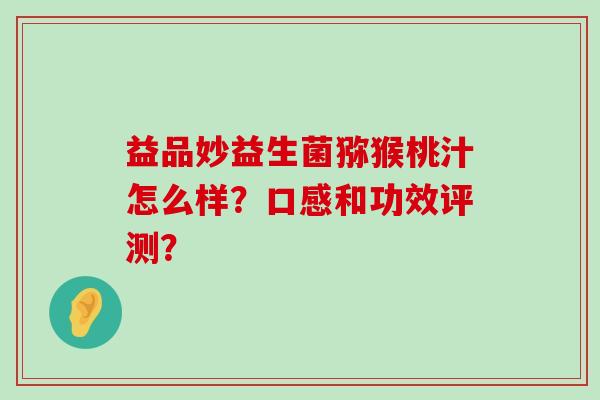 益品妙益生菌猕猴桃汁怎么样？口感和功效评测？