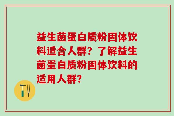 益生菌蛋白质粉固体饮料适合人群？了解益生菌蛋白质粉固体饮料的适用人群？