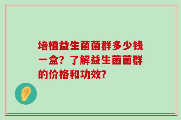 培植益生菌菌群多少钱一盒？了解益生菌菌群的价格和功效？