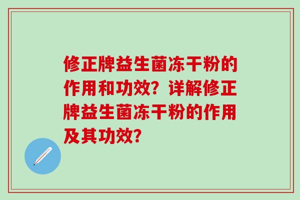 修正牌益生菌冻干粉的作用和功效？详解修正牌益生菌冻干粉的作用及其功效？