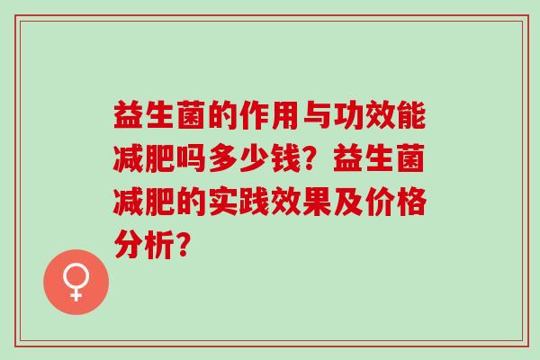 益生菌的作用与功效能减肥吗多少钱？益生菌减肥的实践效果及价格分析？