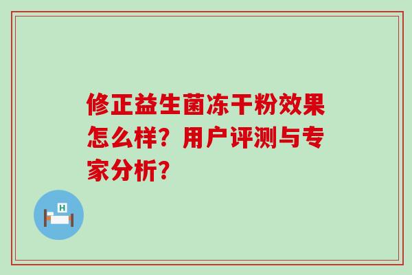 修正益生菌冻干粉效果怎么样？用户评测与专家分析？