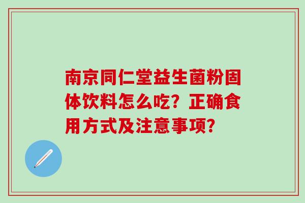 南京同仁堂益生菌粉固体饮料怎么吃？正确食用方式及注意事项？