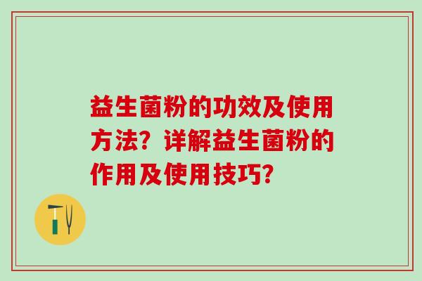 益生菌粉的功效及使用方法？详解益生菌粉的作用及使用技巧？