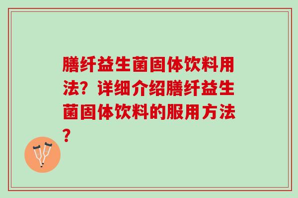 膳纤益生菌固体饮料用法？详细介绍膳纤益生菌固体饮料的服用方法？