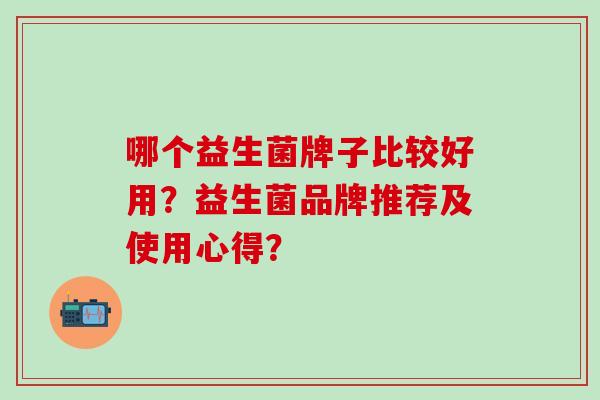 哪个益生菌牌子比较好用？益生菌品牌推荐及使用心得？