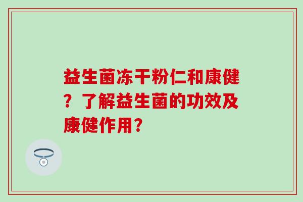 益生菌冻干粉仁和康健？了解益生菌的功效及康健作用？