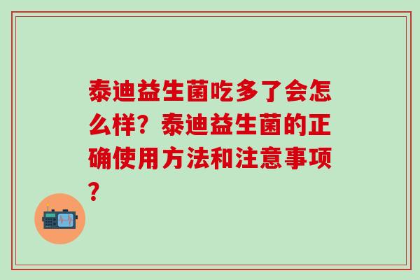 泰迪益生菌吃多了会怎么样？泰迪益生菌的正确使用方法和注意事项？