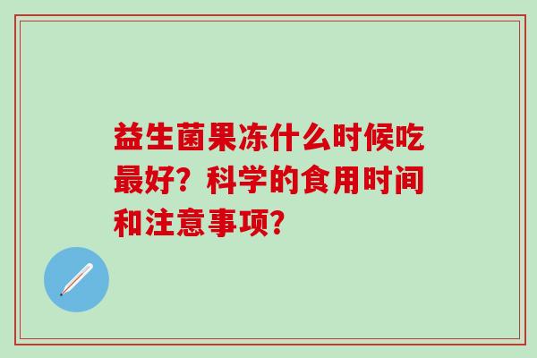 益生菌果冻什么时候吃好？科学的食用时间和注意事项？