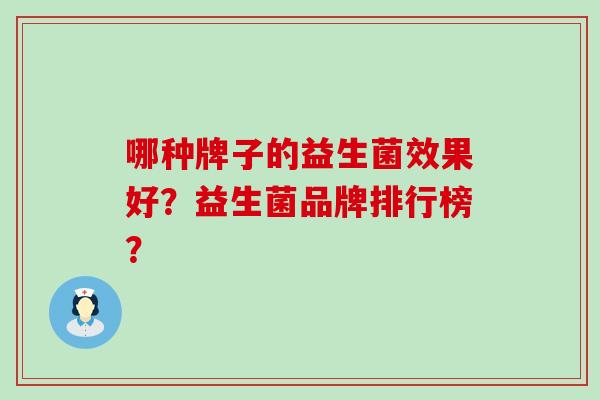 哪种牌子的益生菌效果好？益生菌品牌排行榜？