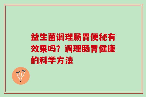 益生菌调理肠胃便秘有效果吗？调理肠胃健康的科学方法