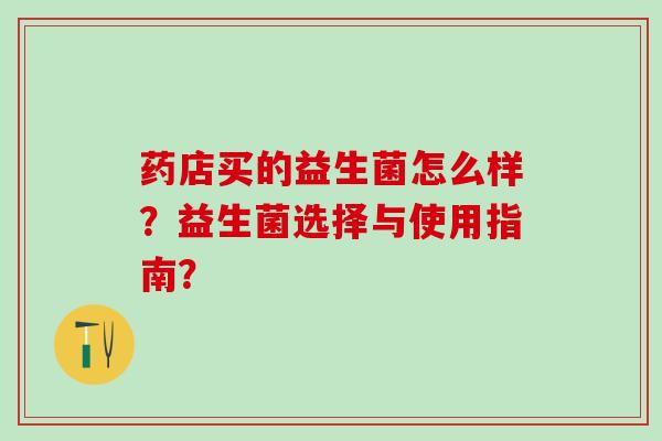 药店买的益生菌怎么样？益生菌选择与使用指南？