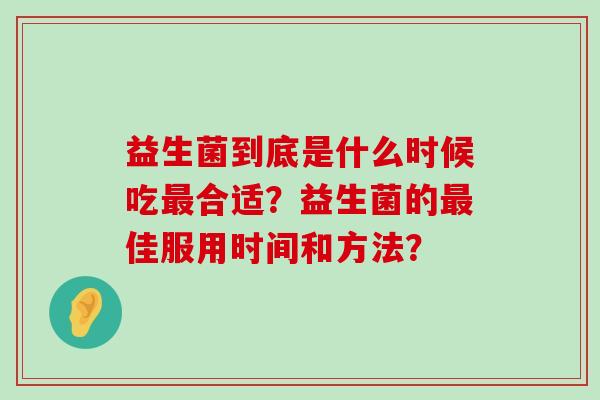 益生菌到底是什么时候吃最合适？益生菌的最佳服用时间和方法？