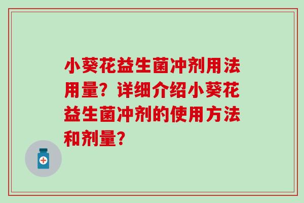 小葵花益生菌冲剂用法用量？详细介绍小葵花益生菌冲剂的使用方法和剂量？