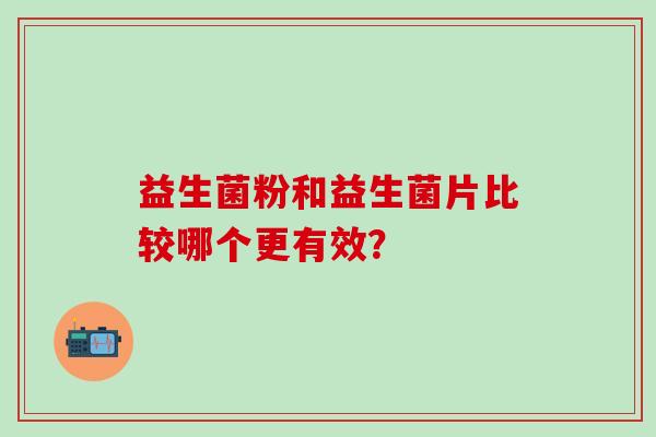 益生菌粉和益生菌片比较哪个更有效？