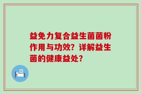 益免力复合益生菌菌粉作用与功效？详解益生菌的健康益处？