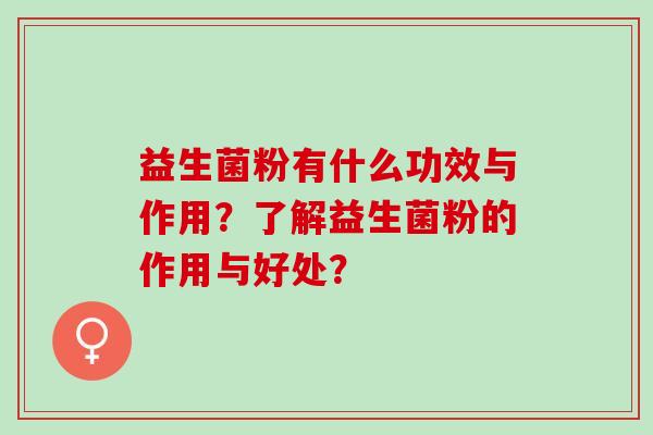 益生菌粉有什么功效与作用？了解益生菌粉的作用与好处？